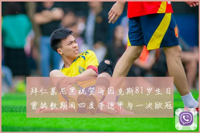 拜仁慕尼黑祝贺海因克斯81岁生日曾执教期间四度夺德甲与一次欧冠荣耀