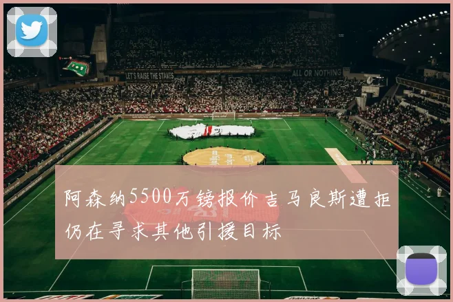 阿森纳5500万镑报价吉马良斯遭拒仍在寻求其他引援目标