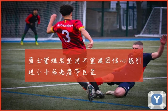 勇士管理层坚持不重建因信心能引进小卡或老詹等巨星