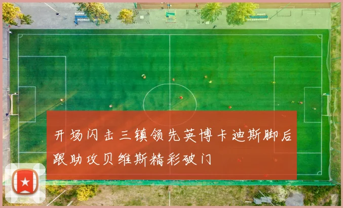 开场闪击三镇领先英博卡迪斯脚后跟助攻贝维斯精彩破门