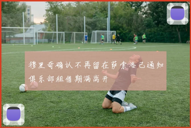 穆里奇确认不再留在萨索洛已通知俱乐部租借期满离开